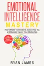 Emotional Intelligence. Mastery- How to Master Your Emotions, Improve Your EQ, and Massively Improve Your Relationships (Emotional Intelligence Series) (Volume 2) - Ryan James