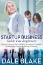 Startup Business Guide For Beginners. Manual on How to Start and Build an Awesome Company, Find Business Partners and Invest in Startups - Dale Blake