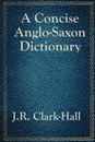 A Concise Anglo-Saxon Dictionary - J. R. Clark-Hall