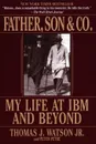 Father, Son & Co. My Life at IBM and Beyond - Thomas Jr. Watson, Peter Petre