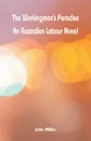 The Workingman's Paradise. An Australian Labour Novel - John Miller