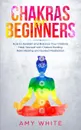 Chakras For Beginners. How to Awaken and Balance Your Chakras and Heal Yourself with Chakra Healing, Reiki Healing and Guided Meditation (Empath, Third Eye) - Amy White