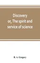 Discovery; or, The spirit and service of science - R. A. Gregory