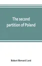 The second partition of Poland; a study in diplomatic history - Robert Howard Lord