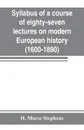 Syllabus of a course of eighty-seven lectures on modern European history (1600-1890) - H. Morse Stephens