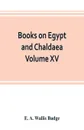Books on Egypt and Chaldaea Volume XV. Of the Series. A History of Egypt from the End of the Neolithic period to the Death of Cleopatra VII. B.C. 30 Volume VII.; Egypt under the Saites, Persians, and Ptolemies - E. A. Wallis Budge