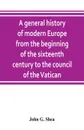 A general history of modern Europe from the beginning of the sixteenth century to the council of the Vatican - John G. Shea