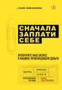 Сначала заплати себе. Превратите ваш бизнес в машину, производящую деньги - Майк Микаловиц