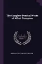 The Complete Poetical Works of Alfred Tennyson - Baron Alfred Tennyson Tennyson