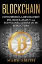 Blockchain. Conociendo la Revolucion del Blockchain y la Tecnologia detras de su Estructura (Libro en Espanol/Blockchain Book Spanish Version) - Mark Smith