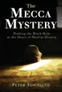 The Mecca Mystery. Probing the Black Hole at the Heart of Muslim History - Townsend Peter