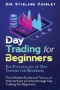 Day Trading for Beginners. The Psychology of Day Trading for Beginners: The Ultimate Guide and Tactics on How to Earn a Living through Day Trading for Beginners - Sir Stirling Paisley