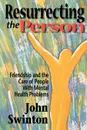 Resurrecting the Person. Friendship and the Care of People with Mental Health Problems - John Swinton