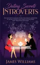 Dating. Secrets for Introverts - How to Eliminate Dating Fear, Anxiety and Shyness by Instantly Raising Your Charm and Confidence with These Simple Techniques - James W. Williams