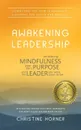 Awakening Leadership. Embracing Mindfulness, Your Life's Purpose, and the Leader You Were Born to Be - Christine Horner