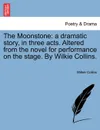 The Moonstone. a dramatic story, in three acts. Altered from the novel for performance on the stage. By Wilkie Collins. - Wilkie Collins