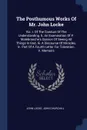 The Posthumous Works Of Mr. John Locke. Viz. I. Of The Conduct Of The Understanding. Ii. An Examination Of P. Malebranche's Opinion Of Seeing All Things In God. Iii. A Discourse Of Miracles. Iv. Part Of A Fourth Letter For Toleration. V. Memoirs - John Locke, John Churchill