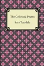 The Collected Poems of Sara Teasdale (Sonnets to Duse and Other Poems, Helen of Troy and Other Poems, Rivers to the Sea, Love Songs, and Flame and Sha - Sara Teasdale