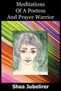 Meditations Of A Poetess And Prayer Warrior - Shea Jubelirer