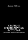 Сварщик Преподаватель Фотограф - Данияр Айбеков