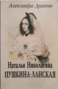 Наталья Николаевна Пушкина-Ланская - Александра Арапова