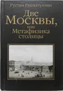 Две Москвы, или Метафизика столицы - Рахматуллин Рустам