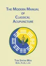 The Modern Manual of Classical Acupuncture - Tom S. Wen