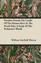 Paradise Found; The Cradle Of The Human Race At The North Pole; A Study Of The Prehistoric World - William Fairfield Warren