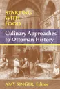 Starting with Food. Culinary Approaches to Ottoman History. Edited by Amy Singer - Amy Singer