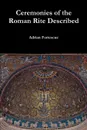 Ceremonies of the Roman Rite Described - Adrian Fortescue