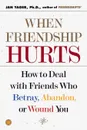 When Friendship Hurts. How to Deal with Friends Who Betray, Abandon, or Wound You - Jan Yager