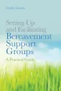 Setting Up and Facilitating Bereavement Support Groups. A Practical Guide - Dodie Graves