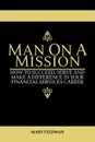 Man On A Mission. How to Succeed, Serve, and Make a Difference in Your Financial Services Career - Marv Feldman