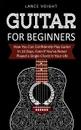 Guitar for Beginners. How You Can Confidently Play Guitar In 10 Days, Even If You've Never Played a Single Chord In Your Life - Lance Voight