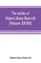 The works of Hubert Howe Bancroft (Volume XXVIII). History of the Northwest coast Vol. II. 1800-1846. - Hubert Howe Bancroft