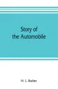 Story of the automobile, its history and development from 1760 to 1917, with an analysis of the standing and prospects of the automobile industry - H. L. Barber