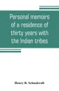 Personal memoirs of a residence of thirty years with the Indian tribes on the American frontiers. with brief notices of passing events, facts, and opinions, A. D. 1812 to A. D. 1842 - Henry R. Schoolcraft