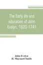 The early life and education of John Evelyn, 1620-1741 - John Evelyn, H. Maynard Smith