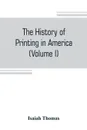 The history of printing in America, with a biography of printers, and an account of newspapers (Volume I) - Isaiah Thomas