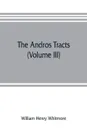 The Andros tracts (Volume III). being a collection of pamphlets and official papers issued during the period between the overthrow of the Andros government and the establishment of the second charter of Massachusetts - William Henry Whitmore