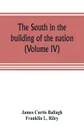 The South in the building of the nation. a history of the southern states designed to record the South's part in the making of the American nation; to portray the character and genius, to chronicle the achievements and progress and to illustrate t... - James Curtis Ballagh, Franklin L. Riley