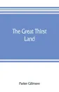 The great thirst land. a ride through Natal, Orange free state, Transvaal, and Kalahari desert - Parker Gillmore