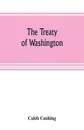 The Treaty of Washington; its negotiation, execution, and the discussions relating thereto - Caleb Cushing