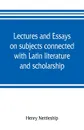 Lectures and essays on subjects connected with Latin literature and scholarship - Henry Nettleship