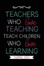 Teachers Who Love Teaching. Teacher Notebook Journal, Great for Year End Gift/Teacher Appreciation/Thank You/Retirement - Young Dreamers Press