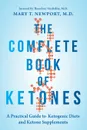 Complete Book of Ketones. A Practical Guide to Ketogenic Diets and Ketone Supplements - Mary Newport