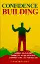 Confidence Building. Destroy Self-Doubt, Overcome Social Fear and Empower Your Life for Success - Ivan Fernandez