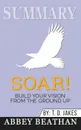 Summary of Soar!. Build Your Vision from the Ground Up by T.D. Jakes - Abbey Beathan