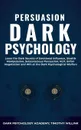 Persuasion Dark Psychology. Learn the Dark Secrets of Emotional Influence, Stealth Manipulation, Subconscious Persuasion, NLP, Unfair Negotiation and Win at the Dark Psychological Warfare - Timothy Willink, Dark Psychology Academy