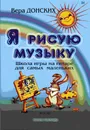 Донских В. Я рисую музыку. Школа игры на гитаре для самых маленьких (3-6 лет) - Донских Вера Николаевна